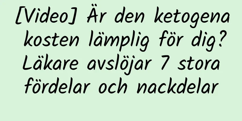 [Video] Är den ketogena kosten lämplig för dig? Läkare avslöjar 7 stora fördelar och nackdelar