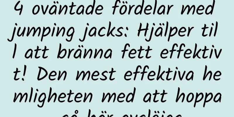 4 oväntade fördelar med jumping jacks: Hjälper till att bränna fett effektivt! Den mest effektiva hemligheten med att hoppa så här avslöjas