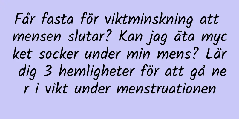 Får fasta för viktminskning att mensen slutar? Kan jag äta mycket socker under min mens? Lär dig 3 hemligheter för att gå ner i vikt under menstruationen