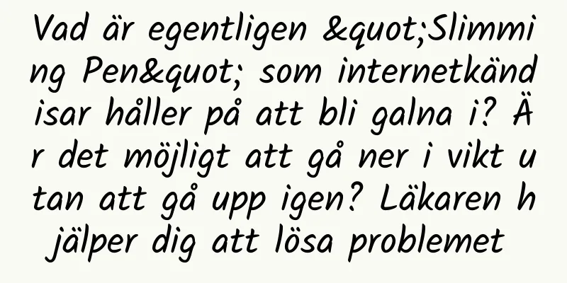 Vad är egentligen "Slimming Pen" som internetkändisar håller på att bli galna i? Är det möjligt att gå ner i vikt utan att gå upp igen? Läkaren hjälper dig att lösa problemet