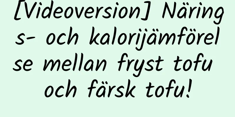 [Videoversion] Närings- och kalorijämförelse mellan fryst tofu och färsk tofu!