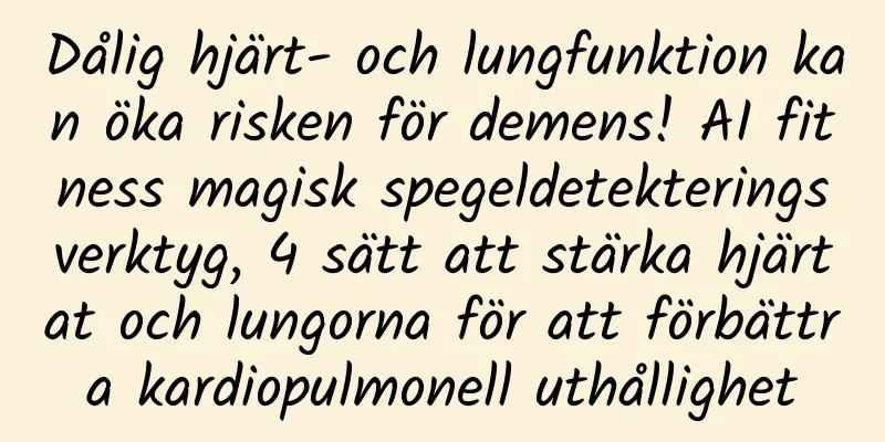 Dålig hjärt- och lungfunktion kan öka risken för demens! AI fitness magisk spegeldetekteringsverktyg, 4 sätt att stärka hjärtat och lungorna för att förbättra kardiopulmonell uthållighet