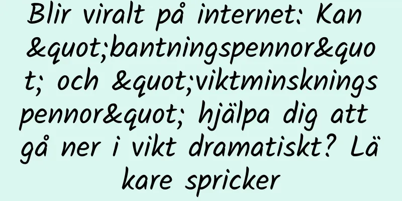 Blir viralt på internet: Kan "bantningspennor" och "viktminskningspennor" hjälpa dig att gå ner i vikt dramatiskt? Läkare spricker