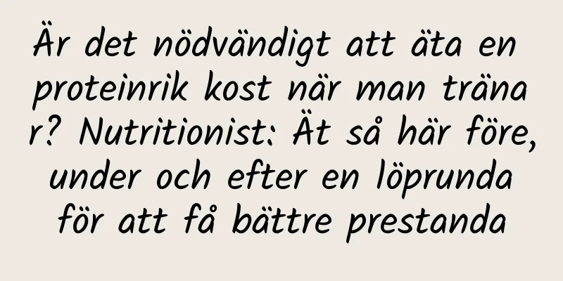 Är det nödvändigt att äta en proteinrik kost när man tränar? Nutritionist: Ät så här före, under och efter en löprunda för att få bättre prestanda