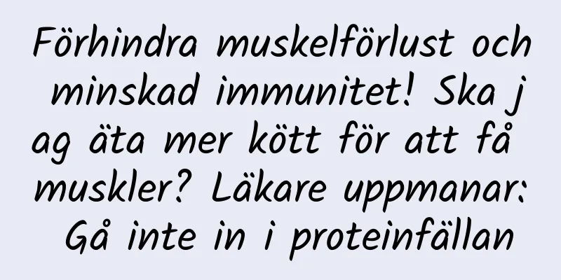 Förhindra muskelförlust och minskad immunitet! Ska jag äta mer kött för att få muskler? Läkare uppmanar: Gå inte in i proteinfällan