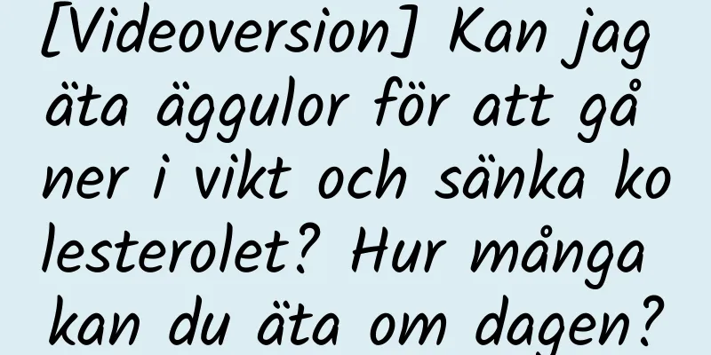 [Videoversion] Kan jag äta äggulor för att gå ner i vikt och sänka kolesterolet? Hur många kan du äta om dagen?