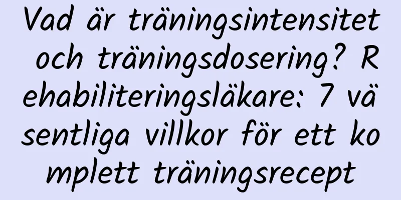 Vad är träningsintensitet och träningsdosering? Rehabiliteringsläkare: 7 väsentliga villkor för ett komplett träningsrecept