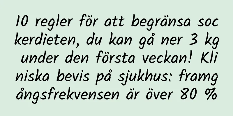 10 regler för att begränsa sockerdieten, du kan gå ner 3 kg under den första veckan! Kliniska bevis på sjukhus: framgångsfrekvensen är över 80 %