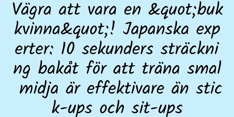 Vägra att vara en "bukkvinna"! Japanska experter: 10 sekunders sträckning bakåt för att träna smal midja är effektivare än stick-ups och sit-ups