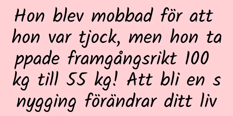 Hon blev mobbad för att hon var tjock, men hon tappade framgångsrikt 100 kg till 55 kg! Att bli en snygging förändrar ditt liv