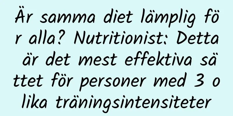 Är samma diet lämplig för alla? Nutritionist: Detta är det mest effektiva sättet för personer med 3 olika träningsintensiteter
