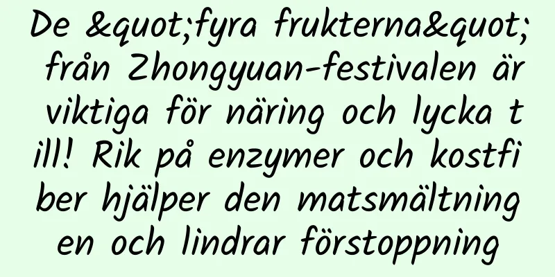 De "fyra frukterna" från Zhongyuan-festivalen är viktiga för näring och lycka till! Rik på enzymer och kostfiber hjälper den matsmältningen och lindrar förstoppning