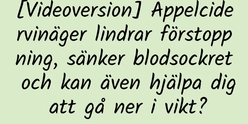 [Videoversion] Äppelcidervinäger lindrar förstoppning, sänker blodsockret och kan även hjälpa dig att gå ner i vikt?