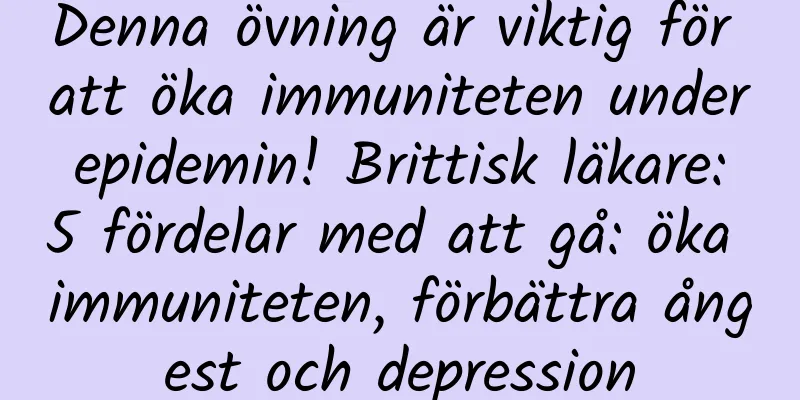 Denna övning är viktig för att öka immuniteten under epidemin! Brittisk läkare: 5 fördelar med att gå: öka immuniteten, förbättra ångest och depression