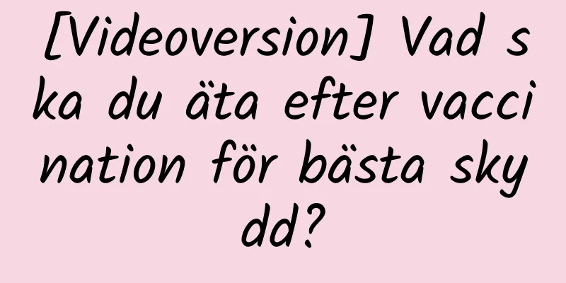 [Videoversion] Vad ska du äta efter vaccination för bästa skydd?