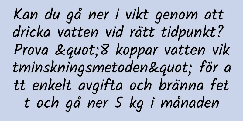Kan du gå ner i vikt genom att dricka vatten vid rätt tidpunkt? Prova "8 koppar vatten viktminskningsmetoden" för att enkelt avgifta och bränna fett och gå ner 5 kg i månaden