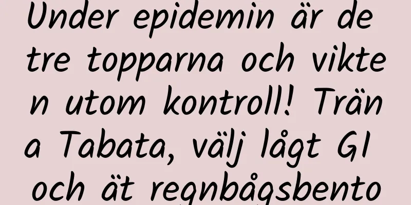Under epidemin är de tre topparna och vikten utom kontroll! Träna Tabata, välj lågt GI och ät regnbågsbento