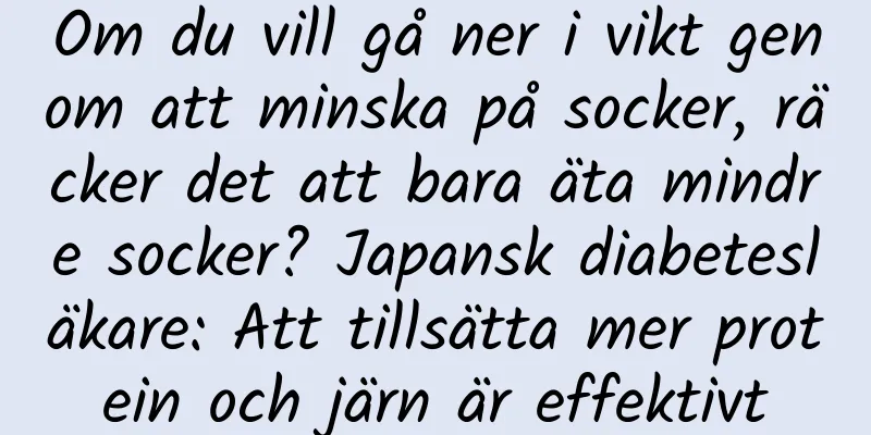 Om du vill gå ner i vikt genom att minska på socker, räcker det att bara äta mindre socker? Japansk diabetesläkare: Att tillsätta mer protein och järn är effektivt
