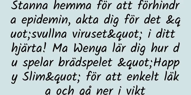 Stanna hemma för att förhindra epidemin, akta dig för det "svullna viruset" i ditt hjärta! Ma Wenya lär dig hur du spelar brädspelet "Happy Slim" för att enkelt läka och gå ner i vikt