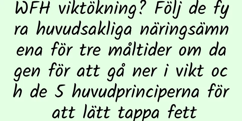 WFH viktökning? Följ de fyra huvudsakliga näringsämnena för tre måltider om dagen för att gå ner i vikt och de 5 huvudprinciperna för att lätt tappa fett