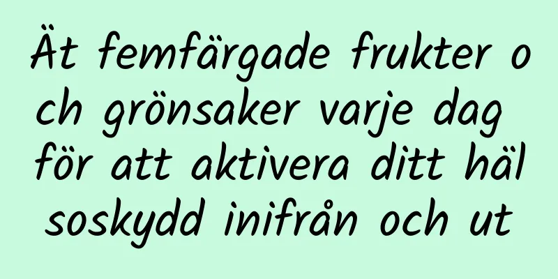 Ät femfärgade frukter och grönsaker varje dag för att aktivera ditt hälsoskydd inifrån och ut