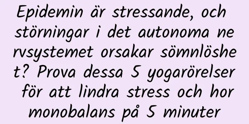 Epidemin är stressande, och störningar i det autonoma nervsystemet orsakar sömnlöshet? Prova dessa 5 yogarörelser för att lindra stress och hormonobalans på 5 minuter