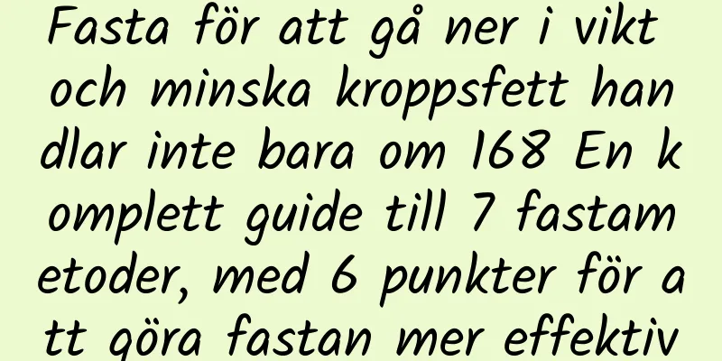 Fasta för att gå ner i vikt och minska kroppsfett handlar inte bara om 168 En komplett guide till 7 fastametoder, med 6 punkter för att göra fastan mer effektiv