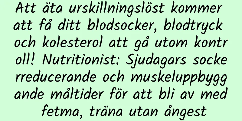 Att äta urskillningslöst kommer att få ditt blodsocker, blodtryck och kolesterol att gå utom kontroll! Nutritionist: Sjudagars sockerreducerande och muskeluppbyggande måltider för att bli av med fetma, träna utan ångest