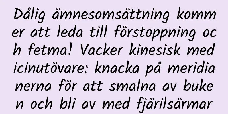 Dålig ämnesomsättning kommer att leda till förstoppning och fetma! Vacker kinesisk medicinutövare: knacka på meridianerna för att smalna av buken och bli av med fjärilsärmar