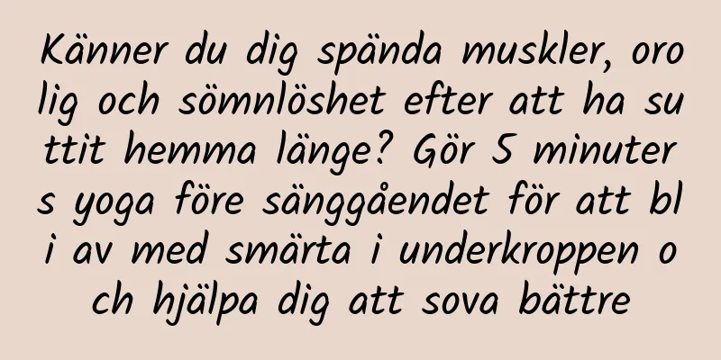 Känner du dig spända muskler, orolig och sömnlöshet efter att ha suttit hemma länge? Gör 5 minuters yoga före sänggåendet för att bli av med smärta i underkroppen och hjälpa dig att sova bättre
