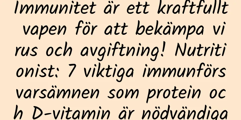 Immunitet är ett kraftfullt vapen för att bekämpa virus och avgiftning! Nutritionist: 7 viktiga immunförsvarsämnen som protein och D-vitamin är nödvändiga