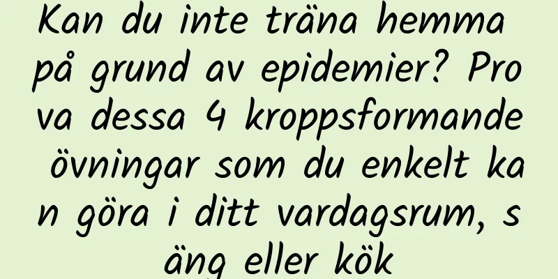 Kan du inte träna hemma på grund av epidemier? Prova dessa 4 kroppsformande övningar som du enkelt kan göra i ditt vardagsrum, säng eller kök