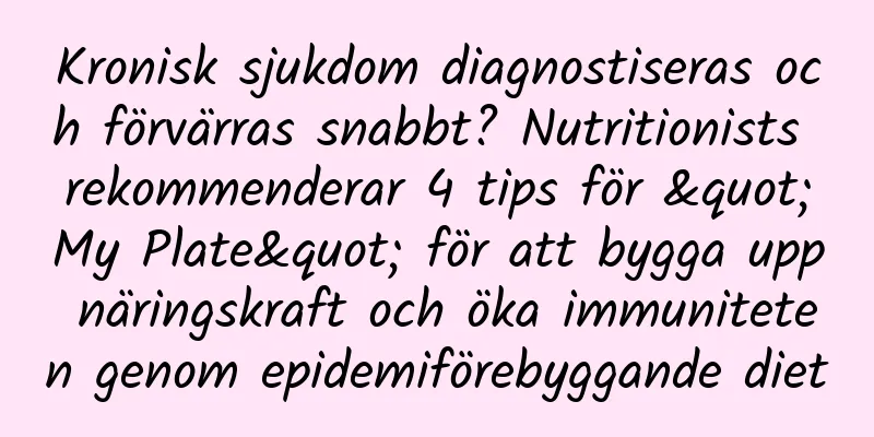 Kronisk sjukdom diagnostiseras och förvärras snabbt? Nutritionists rekommenderar 4 tips för "My Plate" för att bygga upp näringskraft och öka immuniteten genom epidemiförebyggande diet