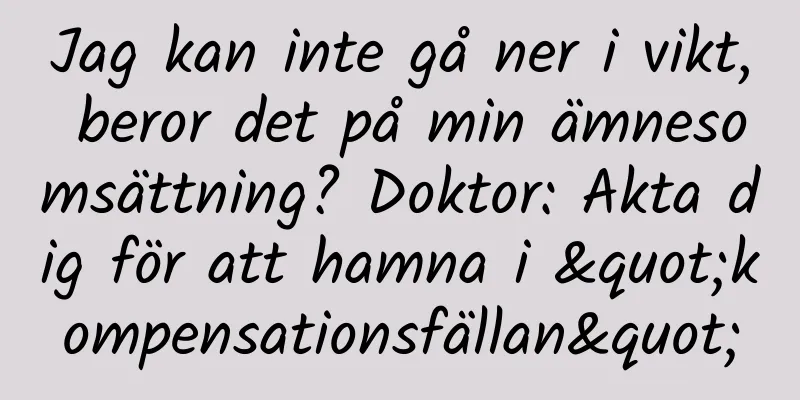 Jag kan inte gå ner i vikt, beror det på min ämnesomsättning? Doktor: Akta dig för att hamna i "kompensationsfällan"