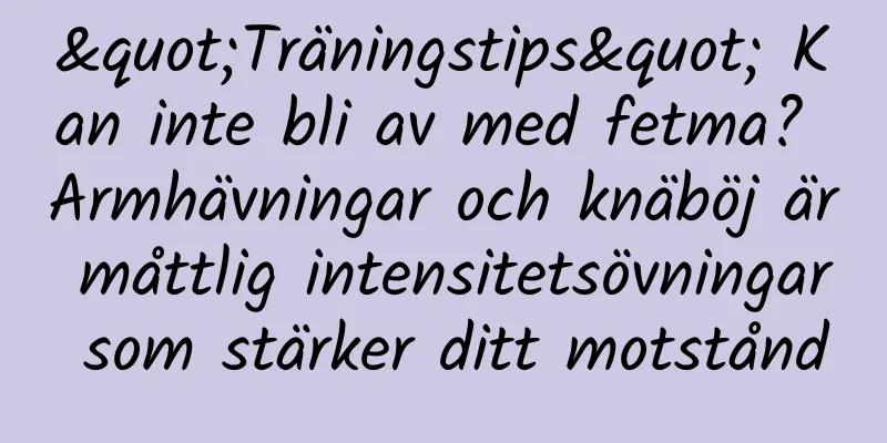 "Träningstips" Kan inte bli av med fetma? Armhävningar och knäböj är måttlig intensitetsövningar som stärker ditt motstånd
