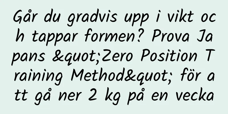Går du gradvis upp i vikt och tappar formen? Prova Japans "Zero Position Training Method" för att gå ner 2 kg på en vecka