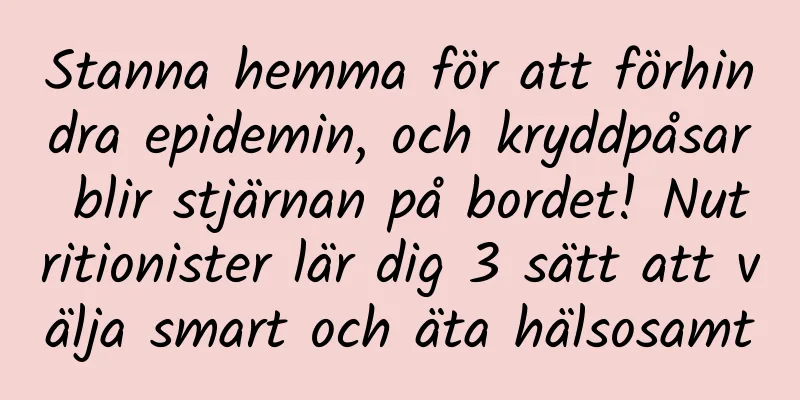Stanna hemma för att förhindra epidemin, och kryddpåsar blir stjärnan på bordet! Nutritionister lär dig 3 sätt att välja smart och äta hälsosamt