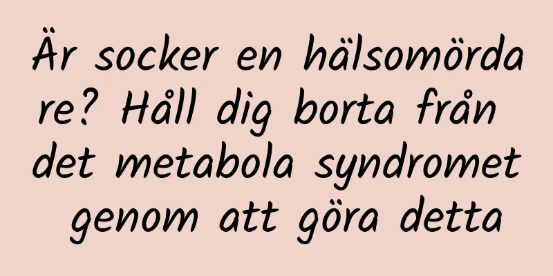 Är socker en hälsomördare? Håll dig borta från det metabola syndromet genom att göra detta