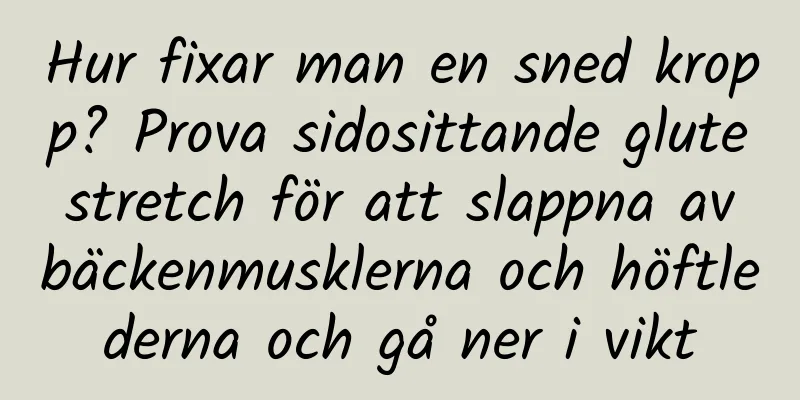 Hur fixar man en sned kropp? Prova sidosittande glute stretch för att slappna av bäckenmusklerna och höftlederna och gå ner i vikt