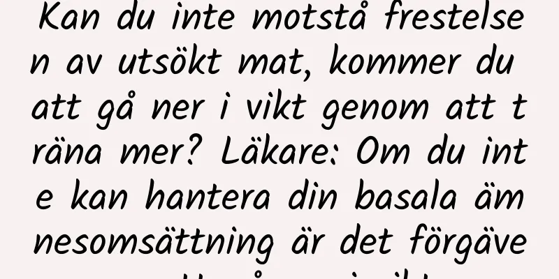 Kan du inte motstå frestelsen av utsökt mat, kommer du att gå ner i vikt genom att träna mer? Läkare: Om du inte kan hantera din basala ämnesomsättning är det förgäves att gå ner i vikt