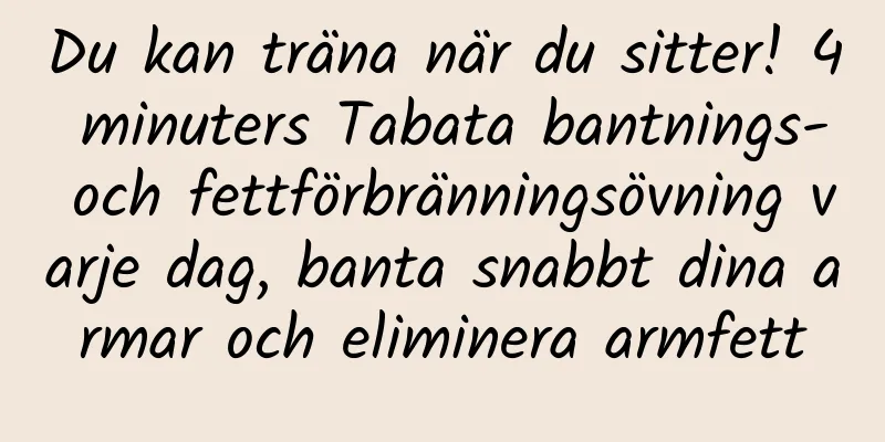 Du kan träna när du sitter! 4 minuters Tabata bantnings- och fettförbränningsövning varje dag, banta snabbt dina armar och eliminera armfett