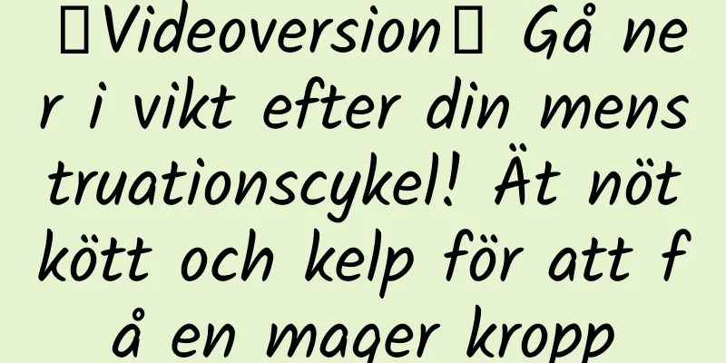 【Videoversion】 Gå ner i vikt efter din menstruationscykel! Ät nötkött och kelp för att få en mager kropp
