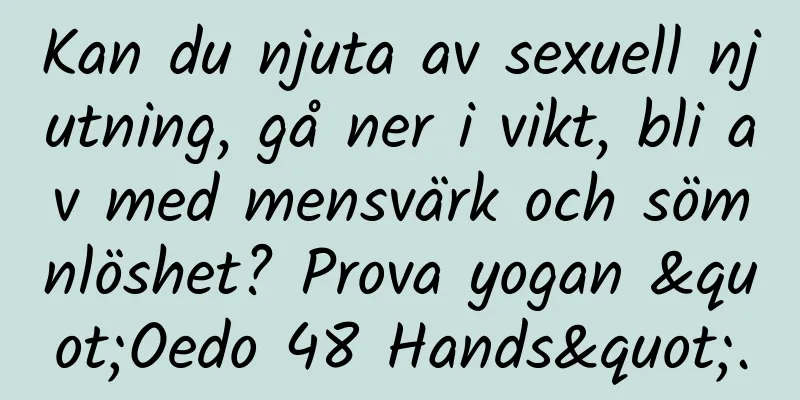 Kan du njuta av sexuell njutning, gå ner i vikt, bli av med mensvärk och sömnlöshet? Prova yogan "Oedo 48 Hands".