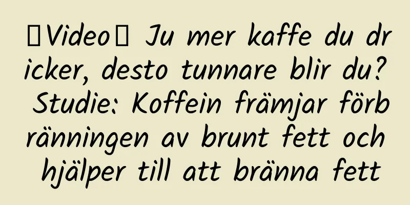 【Video】 Ju mer kaffe du dricker, desto tunnare blir du? Studie: Koffein främjar förbränningen av brunt fett och hjälper till att bränna fett