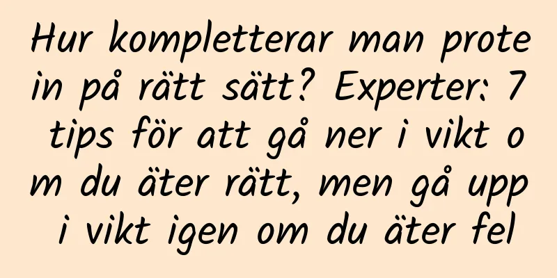 Hur kompletterar man protein på rätt sätt? Experter: 7 tips för att gå ner i vikt om du äter rätt, men gå upp i vikt igen om du äter fel