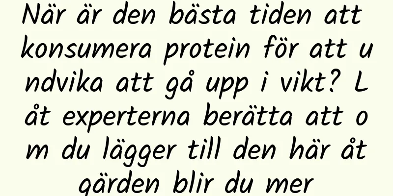 När är den bästa tiden att konsumera protein för att undvika att gå upp i vikt? Låt experterna berätta att om du lägger till den här åtgärden blir du mer