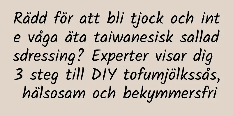 Rädd för att bli tjock och inte våga äta taiwanesisk salladsdressing? Experter visar dig 3 steg till DIY tofumjölkssås, hälsosam och bekymmersfri