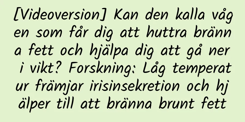 [Videoversion] Kan den kalla vågen som får dig att huttra bränna fett och hjälpa dig att gå ner i vikt? Forskning: Låg temperatur främjar irisinsekretion och hjälper till att bränna brunt fett