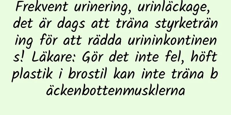 Frekvent urinering, urinläckage, det är dags att träna styrketräning för att rädda urininkontinens! Läkare: Gör det inte fel, höftplastik i brostil kan inte träna bäckenbottenmusklerna