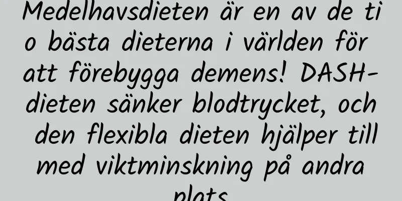 Medelhavsdieten är en av de tio bästa dieterna i världen för att förebygga demens! DASH-dieten sänker blodtrycket, och den flexibla dieten hjälper till med viktminskning på andra plats